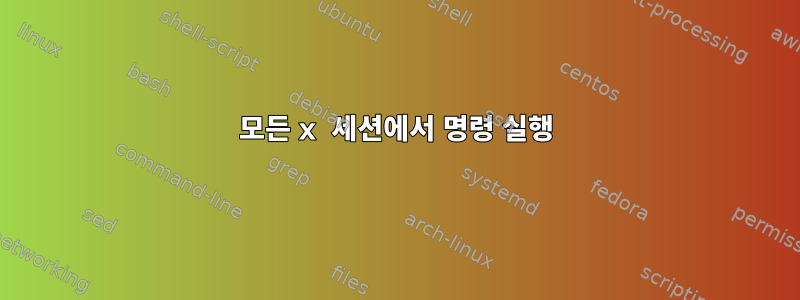 모든 x 세션에서 명령 실행