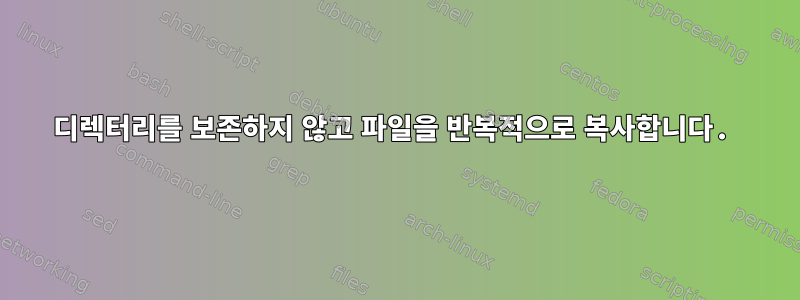 디렉터리를 보존하지 않고 파일을 반복적으로 복사합니다.