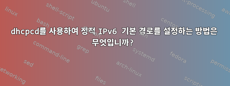 dhcpcd를 사용하여 정적 IPv6 기본 경로를 설정하는 방법은 무엇입니까?