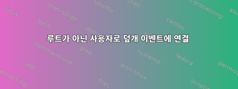 루트가 아닌 사용자로 덮개 이벤트에 연결