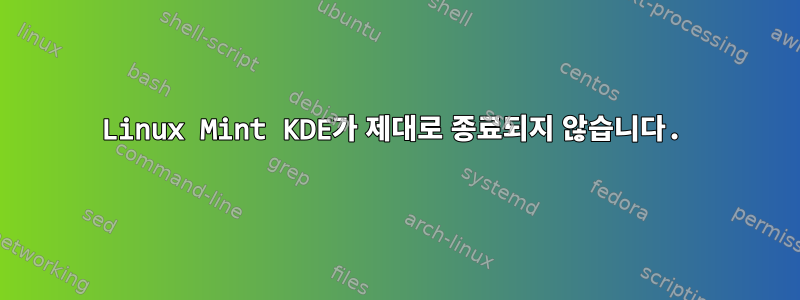 Linux Mint KDE가 제대로 종료되지 않습니다.