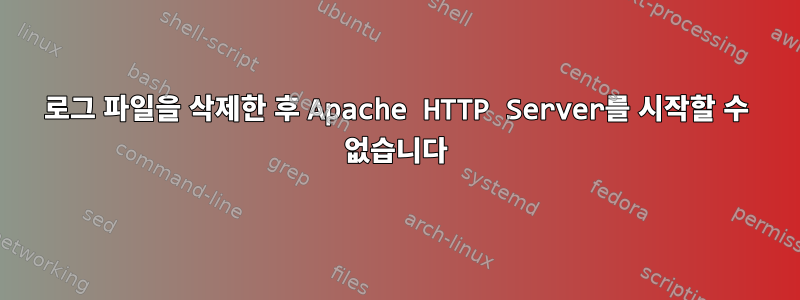 로그 파일을 삭제한 후 Apache HTTP Server를 시작할 수 없습니다