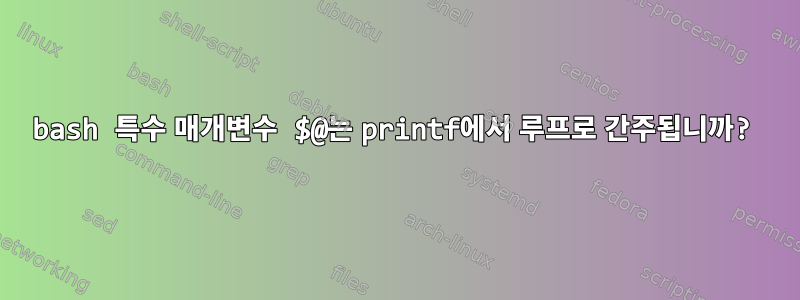 bash 특수 매개변수 $@는 printf에서 루프로 간주됩니까?