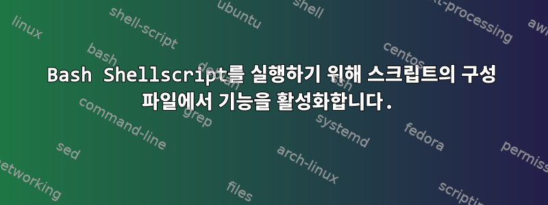 Bash Shellscript를 실행하기 위해 스크립트의 구성 파일에서 기능을 활성화합니다.