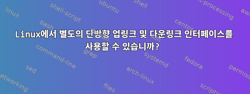 Linux에서 별도의 단방향 업링크 및 다운링크 인터페이스를 사용할 수 있습니까?