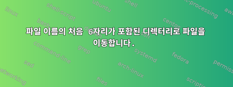 파일 이름의 처음 6자리가 포함된 디렉터리로 파일을 이동합니다.