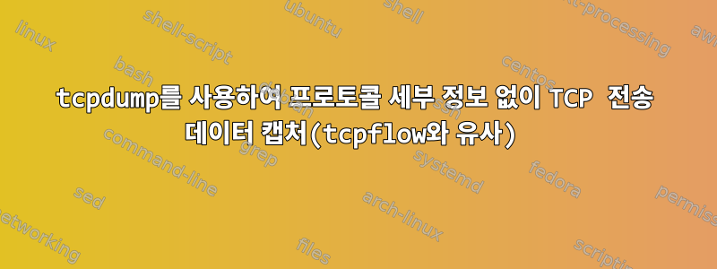 tcpdump를 사용하여 프로토콜 세부 정보 없이 TCP 전송 데이터 캡처(tcpflow와 유사)