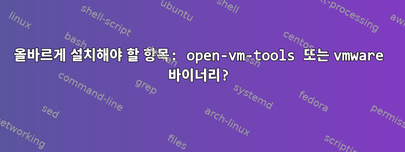 올바르게 설치해야 할 항목: open-vm-tools 또는 vmware 바이너리?