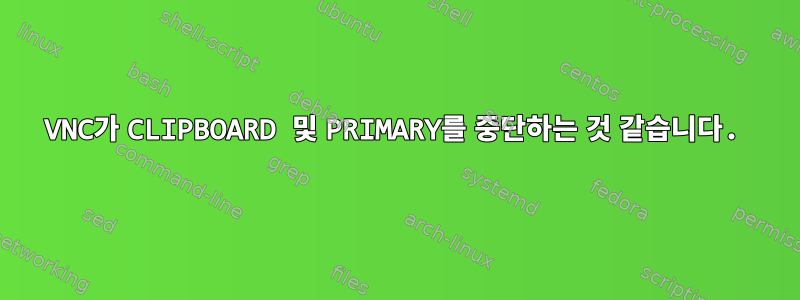 VNC가 CLIPBOARD 및 PRIMARY를 중단하는 것 같습니다.