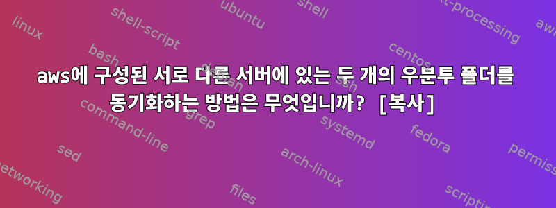 aws에 구성된 서로 다른 서버에 있는 두 개의 우분투 폴더를 동기화하는 방법은 무엇입니까? [복사]