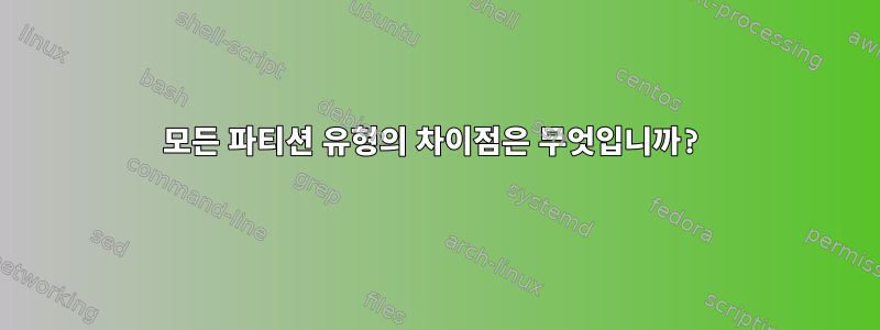 모든 파티션 유형의 차이점은 무엇입니까?