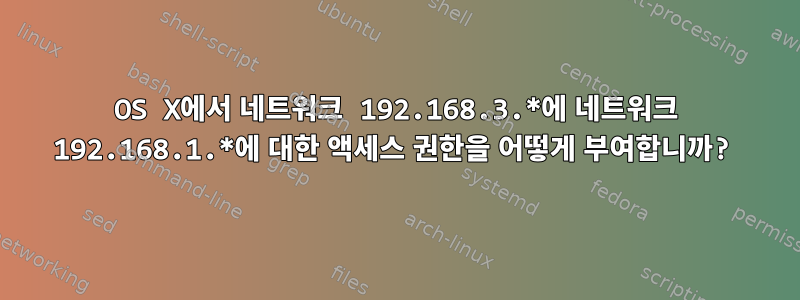 OS X에서 네트워크 192.168.3.*에 네트워크 192.168.1.*에 대한 액세스 권한을 어떻게 부여합니까?