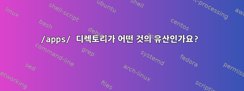 /apps/ 디렉토리가 어떤 것의 유산인가요?