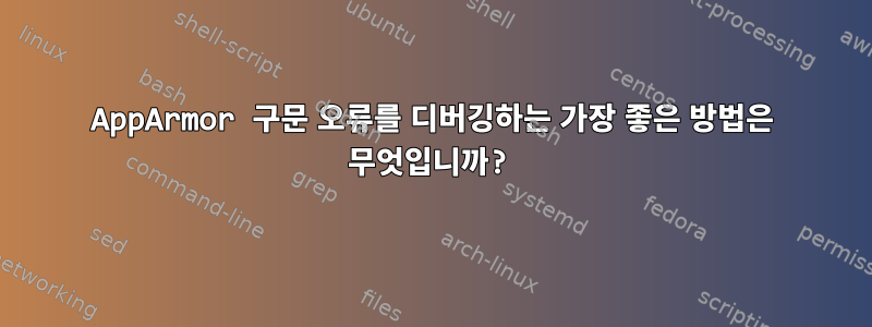 AppArmor 구문 오류를 디버깅하는 가장 좋은 방법은 무엇입니까?