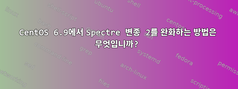 CentOS 6.9에서 Spectre 변종 2를 완화하는 방법은 무엇입니까?