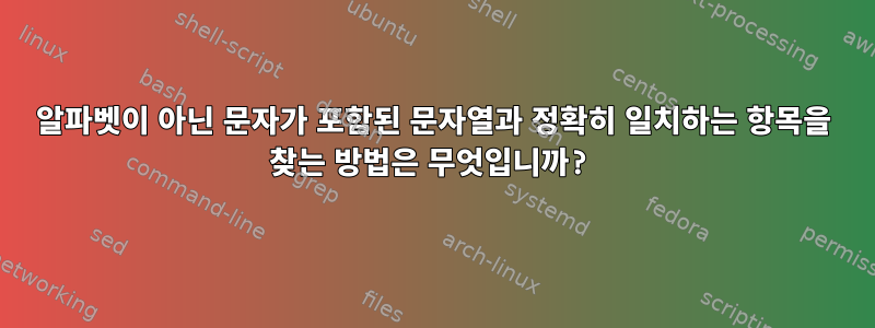 알파벳이 아닌 문자가 포함된 문자열과 정확히 일치하는 항목을 찾는 방법은 무엇입니까?