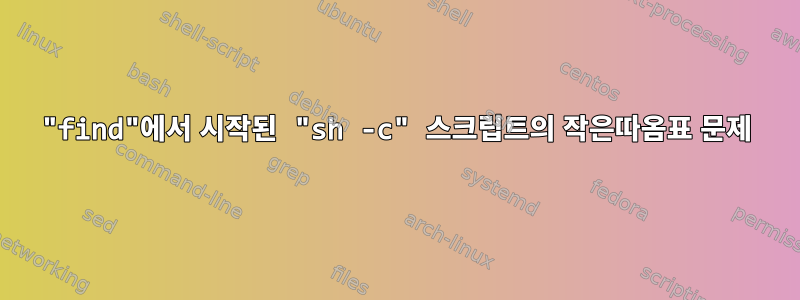 "find"에서 시작된 "sh -c" 스크립트의 작은따옴표 문제