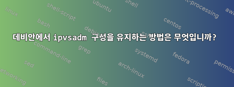 데비안에서 ipvsadm 구성을 유지하는 방법은 무엇입니까?