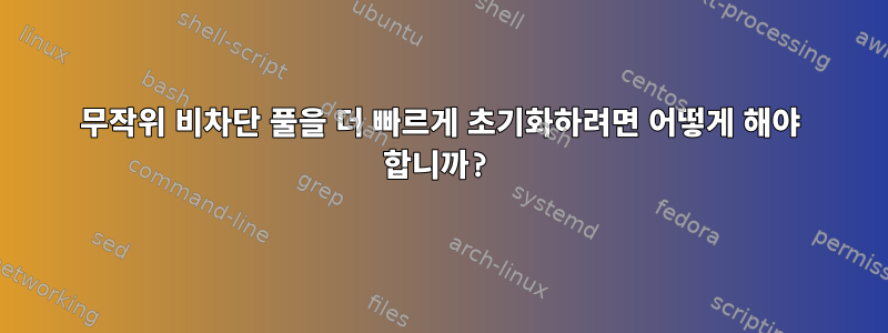 무작위 비차단 풀을 더 빠르게 초기화하려면 어떻게 해야 합니까?