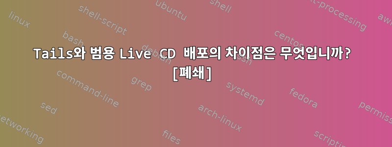 Tails와 범용 Live CD 배포의 차이점은 무엇입니까? [폐쇄]