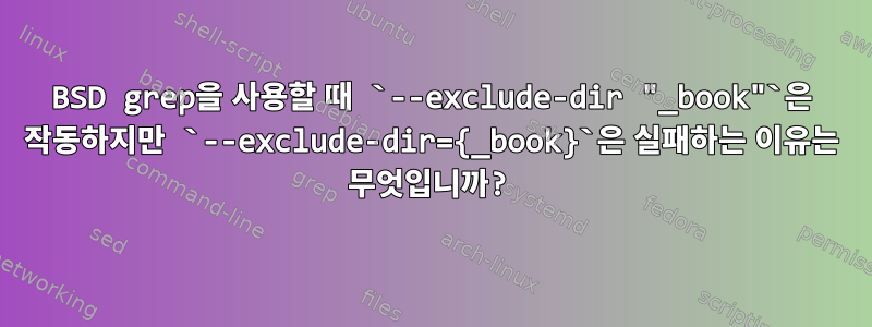 BSD grep을 사용할 때 `--exclude-dir "_book"`은 작동하지만 `--exclude-dir={_book}`은 실패하는 이유는 무엇입니까?