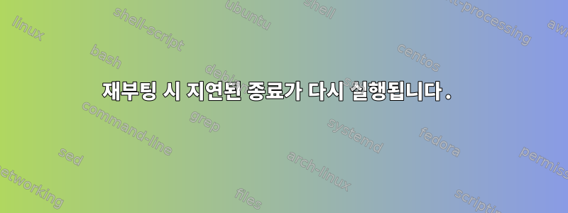 재부팅 시 지연된 종료가 다시 실행됩니다.