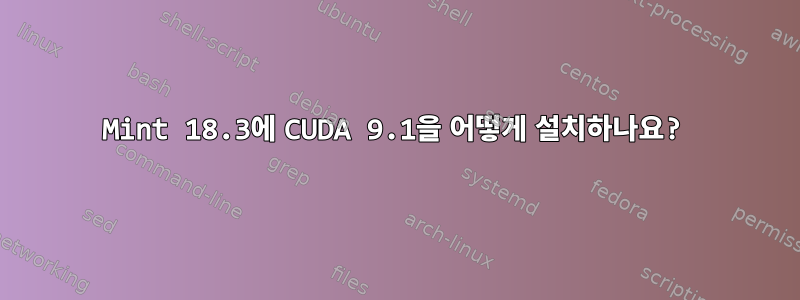 Mint 18.3에 CUDA 9.1을 어떻게 설치하나요?