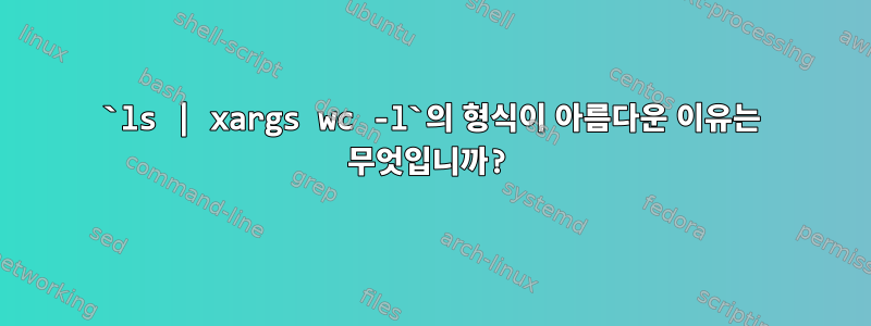 `ls | xargs wc -l`의 형식이 아름다운 이유는 무엇입니까?