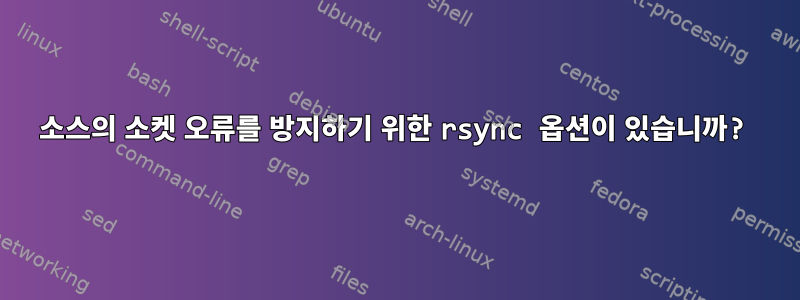 소스의 소켓 오류를 방지하기 위한 rsync 옵션이 있습니까?