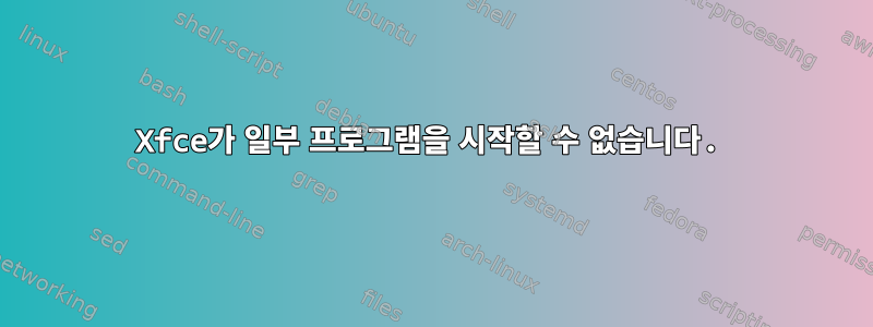 Xfce가 일부 프로그램을 시작할 수 없습니다.