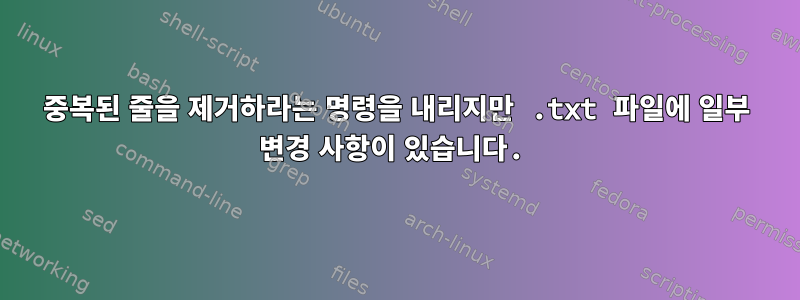 중복된 줄을 제거하라는 명령을 내리지만 .txt 파일에 일부 변경 사항이 있습니다.