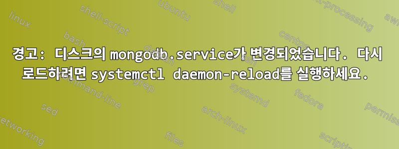 경고: 디스크의 mongodb.service가 변경되었습니다. 다시 로드하려면 systemctl daemon-reload를 실행하세요.