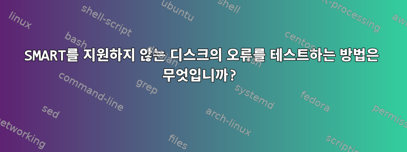 SMART를 지원하지 않는 디스크의 오류를 테스트하는 방법은 무엇입니까?