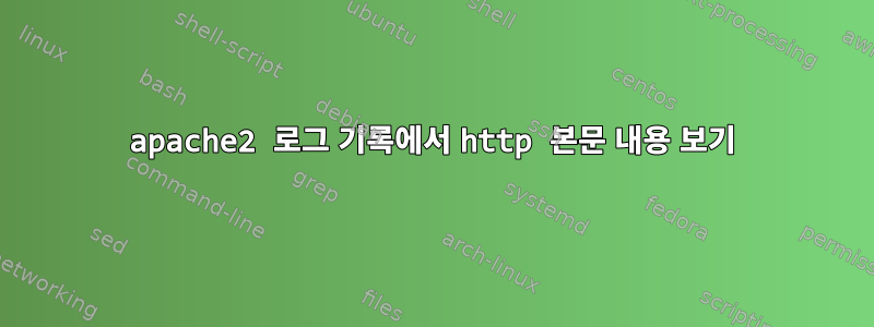 apache2 로그 기록에서 http 본문 내용 보기