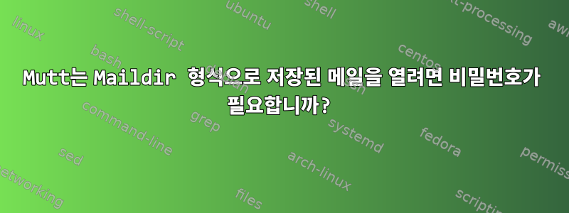 Mutt는 Maildir 형식으로 저장된 메일을 열려면 비밀번호가 필요합니까?