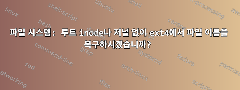 파일 시스템: 루트 inode나 저널 없이 ext4에서 파일 이름을 복구하시겠습니까?