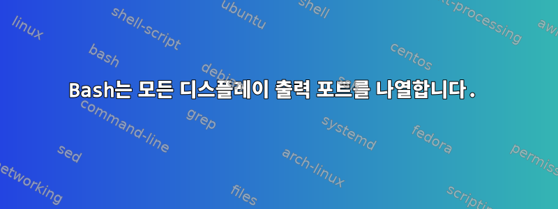 Bash는 모든 디스플레이 출력 포트를 나열합니다.