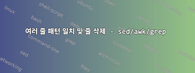 여러 줄 패턴 일치 및 줄 삭제 - sed/awk/grep