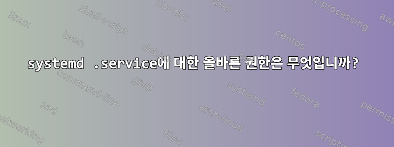 systemd .service에 대한 올바른 권한은 무엇입니까?