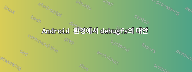 Android 환경에서 debugfs의 대안