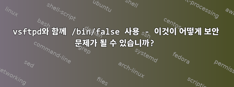 vsftpd와 함께 /bin/false 사용 - 이것이 어떻게 보안 문제가 될 수 있습니까?