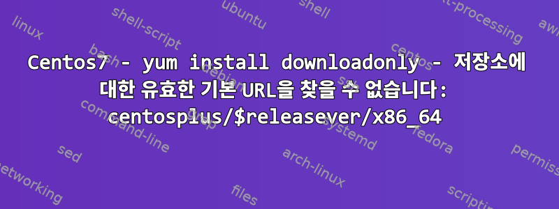 Centos7 - yum install downloadonly - 저장소에 대한 유효한 기본 URL을 찾을 수 없습니다: centosplus/$releasever/x86_64