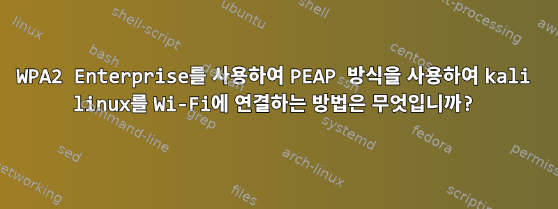 WPA2 Enterprise를 사용하여 PEAP 방식을 사용하여 kali linux를 Wi-Fi에 연결하는 방법은 무엇입니까?