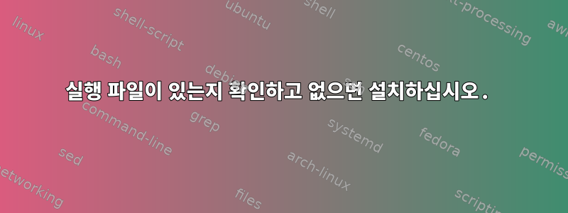 실행 파일이 있는지 확인하고 없으면 설치하십시오.