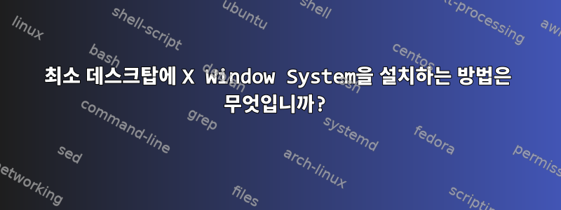 최소 데스크탑에 X Window System을 설치하는 방법은 무엇입니까?