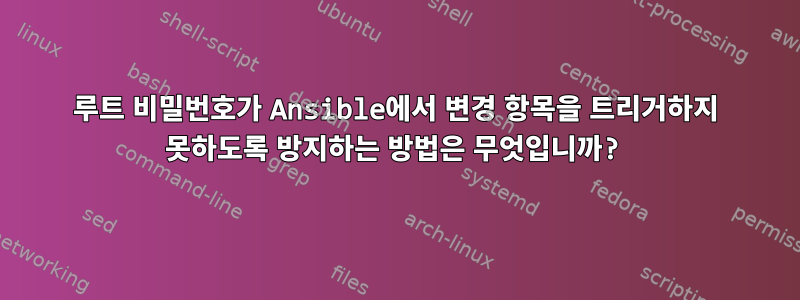 루트 비밀번호가 Ansible에서 변경 항목을 트리거하지 못하도록 방지하는 방법은 무엇입니까?