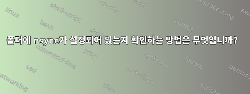 폴더에 rsync가 설정되어 있는지 확인하는 방법은 무엇입니까?