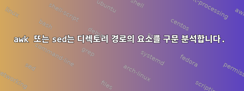 awk 또는 sed는 디렉토리 경로의 요소를 구문 분석합니다.