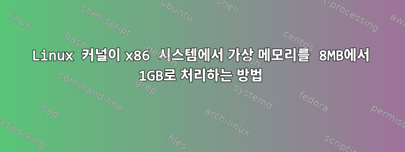 Linux 커널이 x86 시스템에서 가상 메모리를 8MB에서 1GB로 처리하는 방법