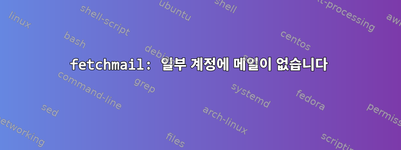 fetchmail: 일부 계정에 메일이 없습니다